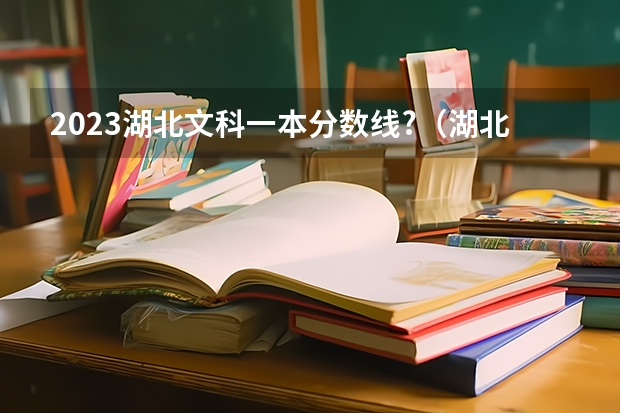 2023湖北文科一本分数线?（湖北文科一本分数线2023）