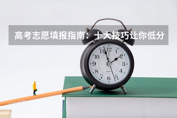 高考志愿填报指南：十大技巧让你低分高就 怎样正确填报高考志愿