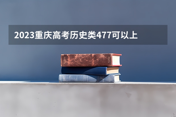 2023重庆高考历史类477可以上什么大学