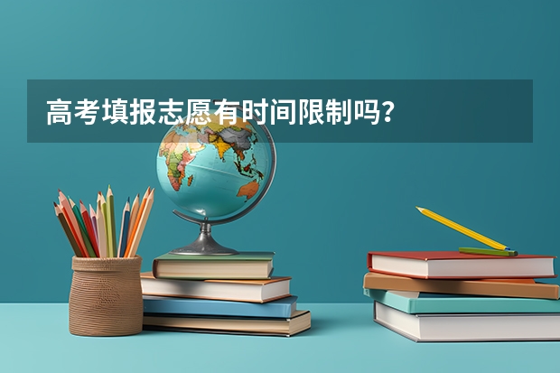 高考填报志愿有时间限制吗？
