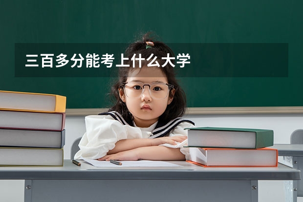 三百多分能考上什么大学