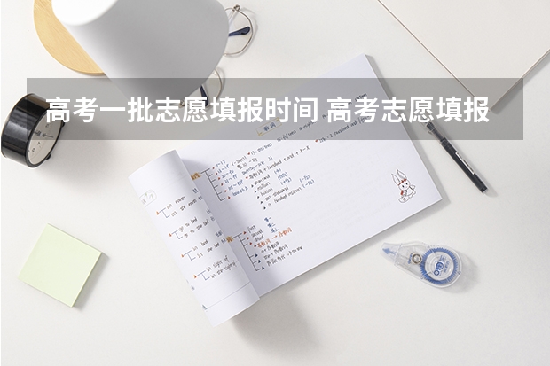 高考一批志愿填报时间 高考志愿填报第一批次时间