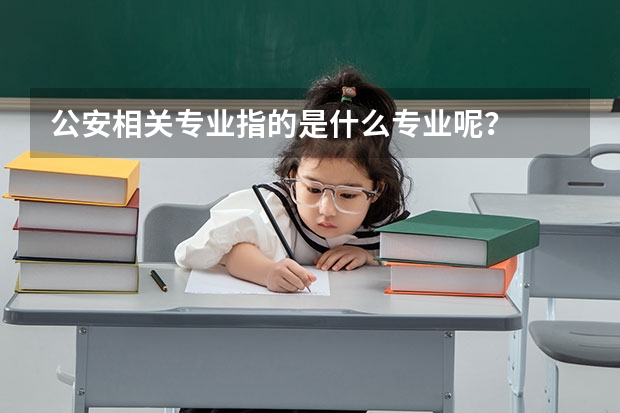 公安相关专业指的是什么专业呢？