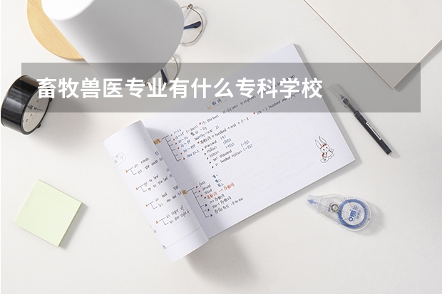 畜牧兽医专业有什么专科学校