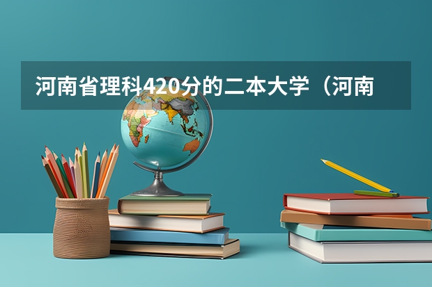 河南省理科420分的二本大学（河南公办二本最低分数线的大学）