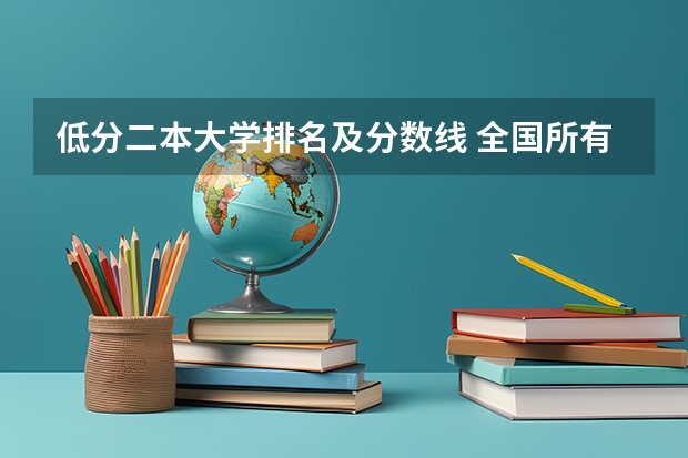 低分二本大学排名及分数线 全国所有文科二本大学名单