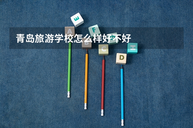 青岛旅游学校怎么样好不好