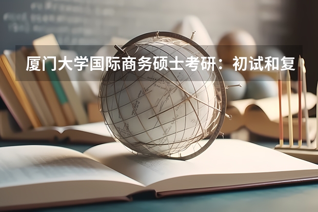 厦门大学国际商务硕士考研：初试和复试该如何准备？