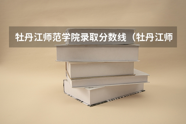 牡丹江师范学院录取分数线（牡丹江师范学院分数线）