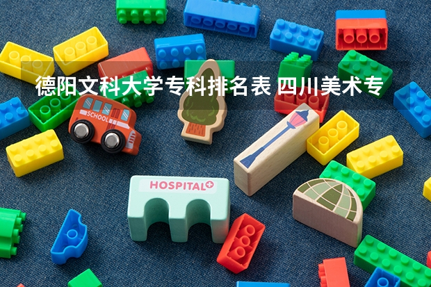 德阳文科大学专科排名表 四川美术专科学校排名公办