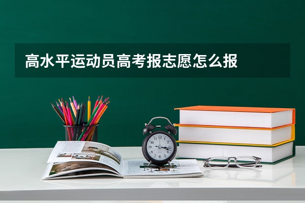 高水平运动员高考报志愿怎么报
