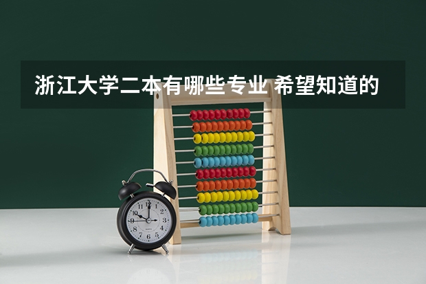 浙江大学二本有哪些专业 希望知道的大师帮助下,非常急迫 谢谢