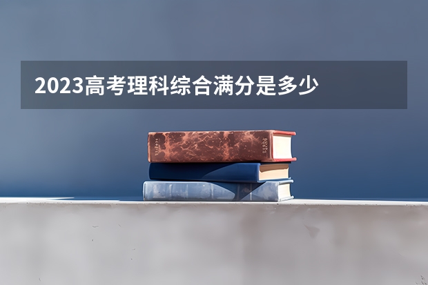 2023高考理科综合满分是多少