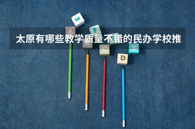 太原有哪些教学质量不错的民办学校推荐？