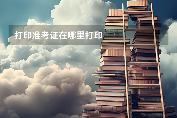 打印准考证在哪里打印