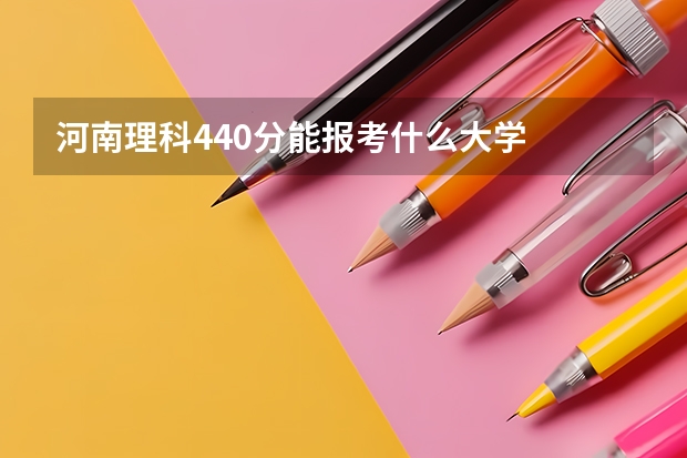 河南理科440分能报考什么大学