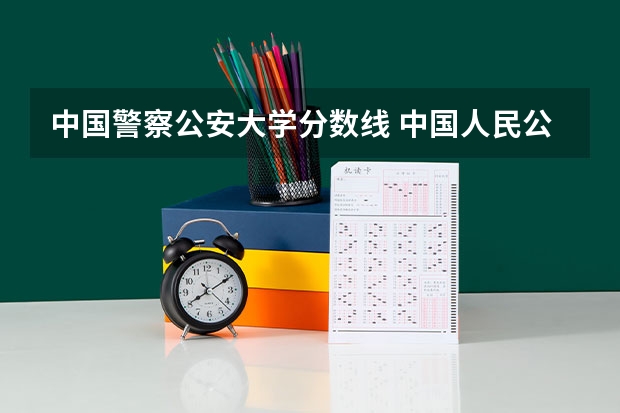 中国警察公安大学分数线 中国人民公安大学分数线