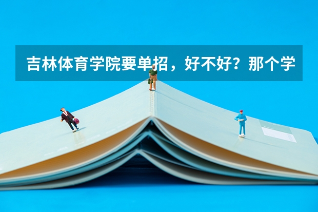 吉林体育学院要单招，好不好？那个学校是几本？我该不该去？？优缺点有哪些？