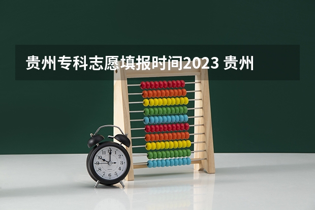 贵州专科志愿填报时间2023 贵州省高考志愿填报时间和截止时间具体时间