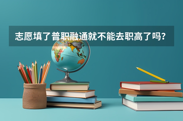 志愿填了普职融通就不能去职高了吗？