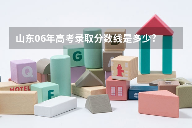 山东06年高考录取分数线是多少?