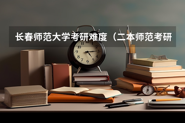 长春师范大学考研难度（二本师范考研容易的师范大学）