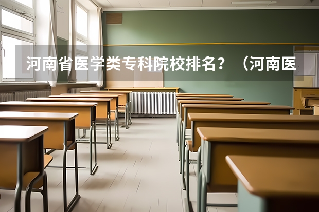 河南省医学类专科院校排名？（河南医学院校排名大全）