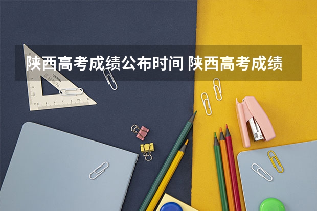 陕西高考成绩公布时间 陕西高考成绩陆续公布时间