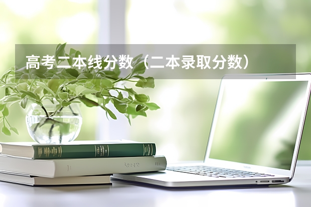高考二本线分数（二本录取分数）