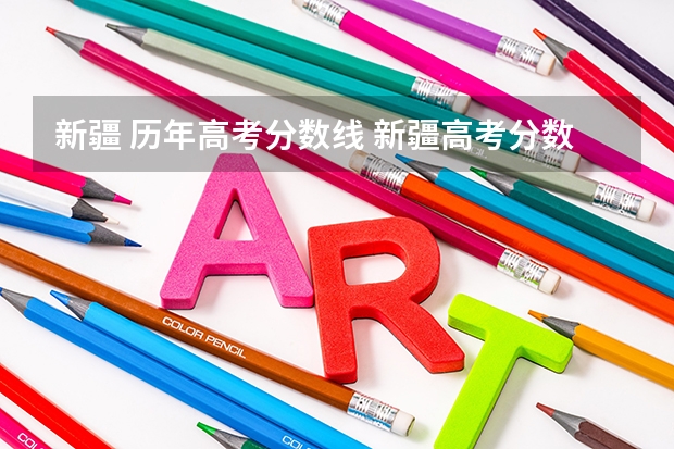 新疆 历年高考分数线 新疆高考分数线一本二本