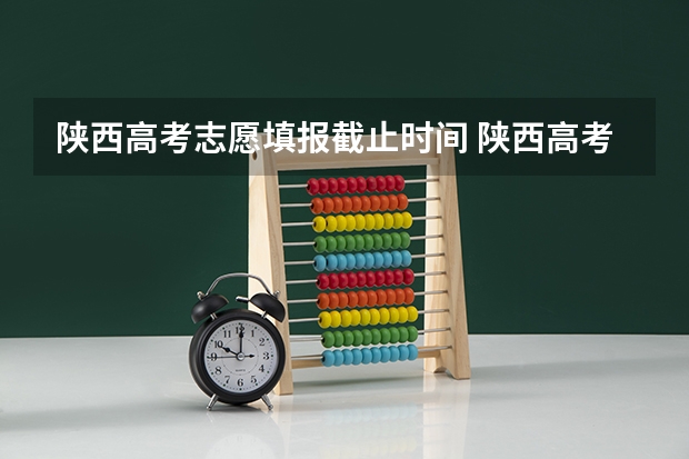 陕西高考志愿填报截止时间 陕西高考志愿专科填报时间