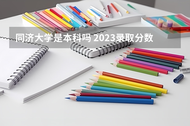 同济大学是本科吗 2023录取分数线是多少