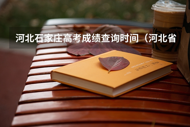 河北石家庄高考成绩查询时间（河北省高考出分是每年的几月几号）