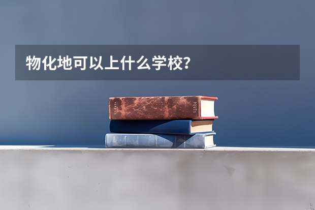 物化地可以上什么学校？