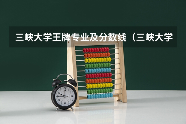 三峡大学王牌专业及分数线（三峡大学录取分数线）