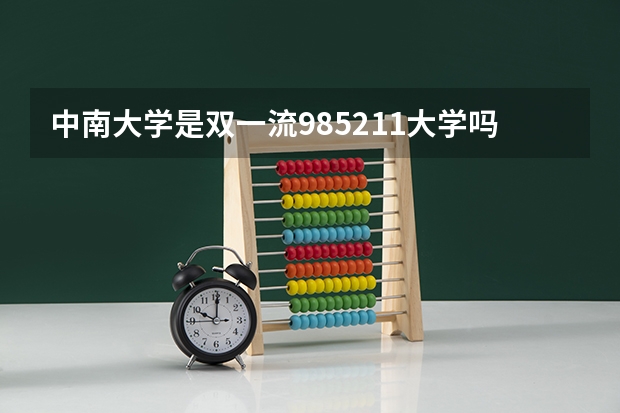 中南大学是双一流/985/211大学吗?历年分数线是多少