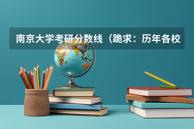 南京大学考研分数线(跪求:历年各校法硕分数线)