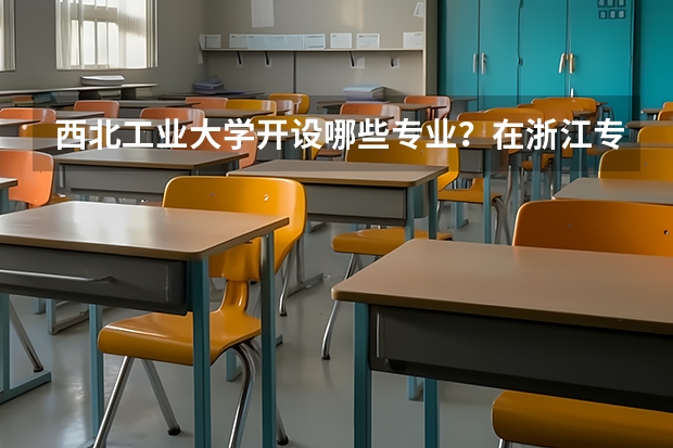 西北工业大学开设哪些专业？在浙江专业录取分数线