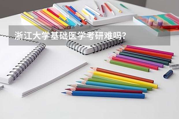 浙江大学基础医学考研难吗？