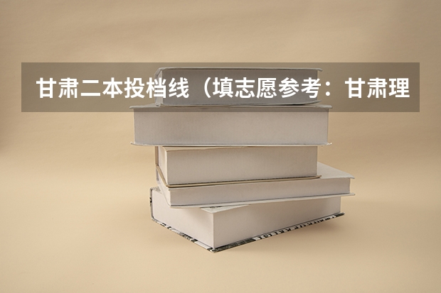 甘肃二本投档线（填志愿参考：甘肃理科340分对应的大学）
