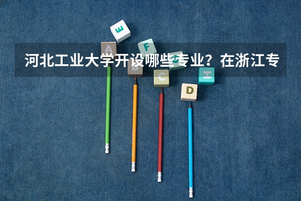 河北工业大学开设哪些专业？在浙江专业录取分数线