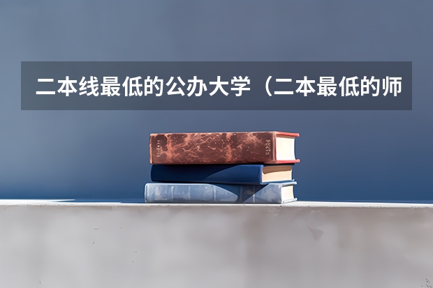 二本线最低的公办大学（二本最低的师范大学分数线）