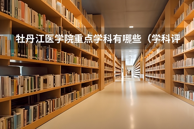 牡丹江医学院重点学科有哪些（学科评估）