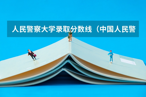 人民警察大学录取分数线（中国人民警察大学分数线）