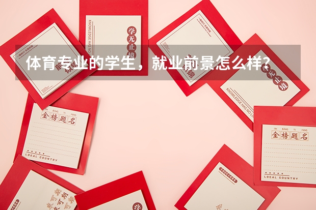 体育专业的学生，就业前景怎么样？