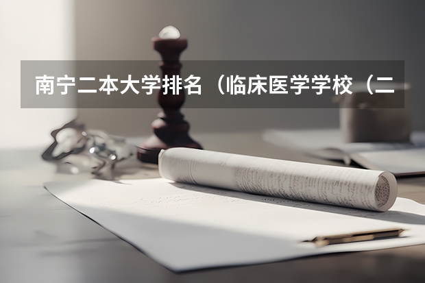 南宁二本大学排名（临床医学学校（二本）排名？）