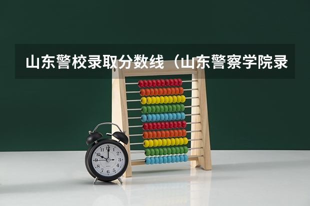 山东警校录取分数线（山东警察学院录取分数线2023）