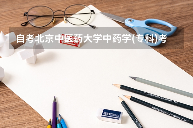 自考北京中医药大学中药学(专科)考试内容是什么?