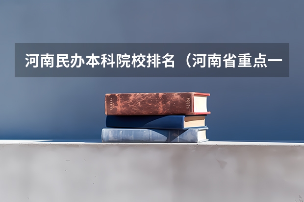 河南民办本科院校排名（河南省重点一本大学排名）