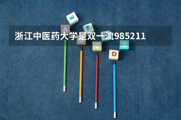 浙江中医药大学是双一流/985/211大学吗?历年分数线是多少